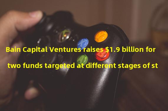 Bain Capital Ventures raises $1.9 billion for two funds targeted at different stages of start-ups