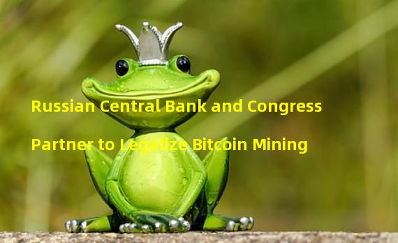 Russian Central Bank and Congress Partner to Legalize Bitcoin Mining