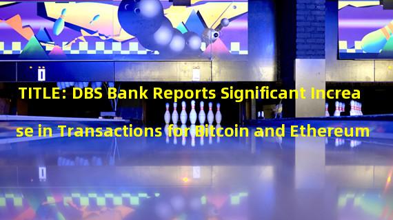 TITLE: DBS Bank Reports Significant Increase in Transactions for Bitcoin and Ethereum