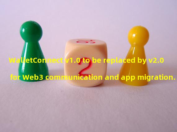 WalletConnect v1.0 to be replaced by v2.0 for Web3 communication and app migration.