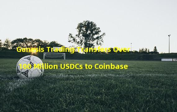 Genesis Trading Transfers Over 100 Million USDCs to Coinbase