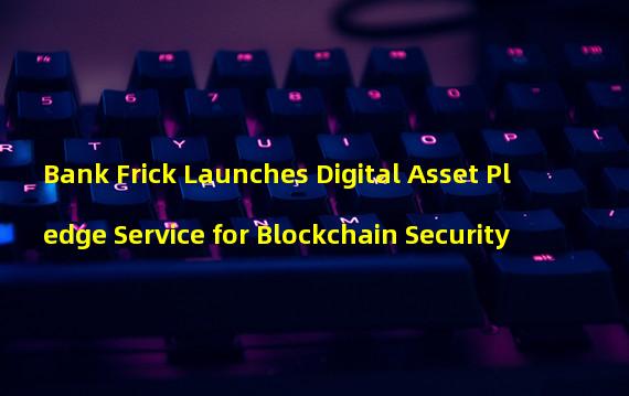 Bank Frick Launches Digital Asset Pledge Service for Blockchain Security