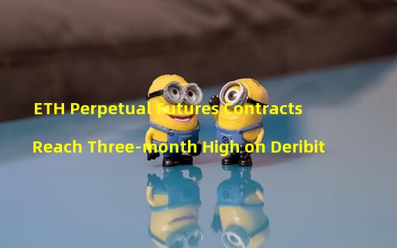 ETH Perpetual Futures Contracts Reach Three-month High on Deribit