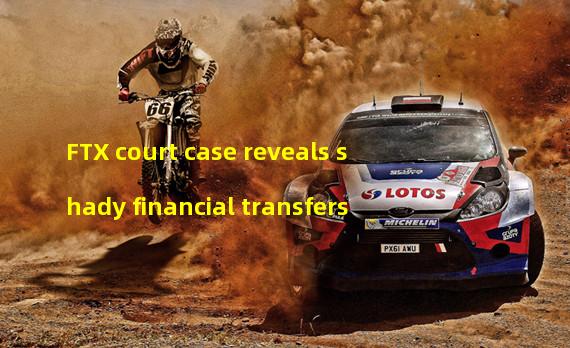 FTX court case reveals shady financial transfers 