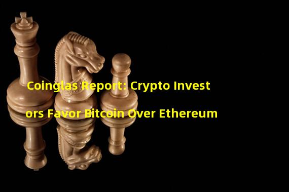 Coinglas Report: Crypto Investors Favor Bitcoin Over Ethereum