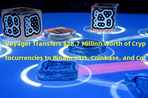 Voyager Transfers $28.7 Million worth of Cryptocurrencies to Binance.US, Coinbase, and Coinbase Pro.