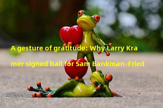 A gesture of gratitude: Why Larry Kramer signed bail for Sam Bankman-Fried