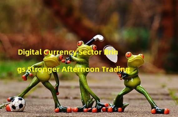 Digital Currency Sector Brings Stronger Afternoon Trading