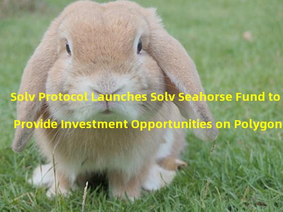 Solv Protocol Launches Solv Seahorse Fund to Provide Investment Opportunities on Polygon