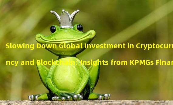 Slowing Down Global Investment in Cryptocurrency and Blockchain: Insights from KPMGs Financial Technology Pulse Report