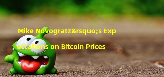 Mike Novogratz’s Expectations on Bitcoin Prices 