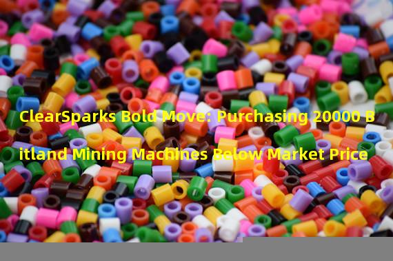 ClearSparks Bold Move: Purchasing 20000 Bitland Mining Machines Below Market Price