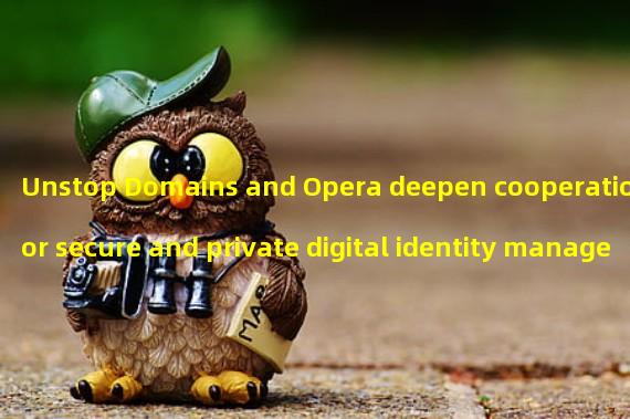 Unstop Domains and Opera deepen cooperation for secure and private digital identity management