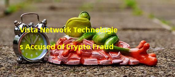 Vista Network Technologies Accused of Crypto Fraud