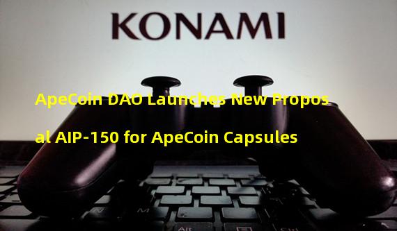 ApeCoin DAO Launches New Proposal AIP-150 for ApeCoin Capsules