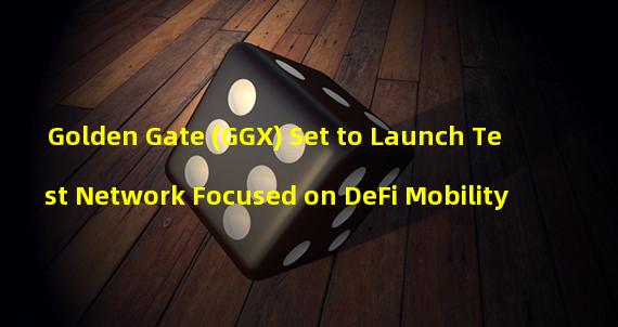 Golden Gate (GGX) Set to Launch Test Network Focused on DeFi Mobility