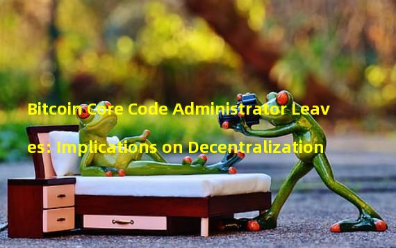 Bitcoin Core Code Administrator Leaves: Implications on Decentralization