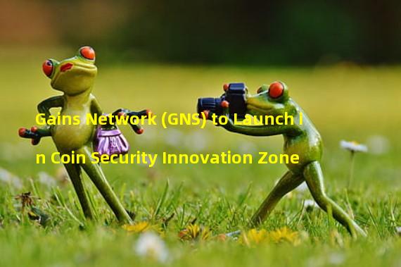 Gains Network (GNS) to Launch in Coin Security Innovation Zone