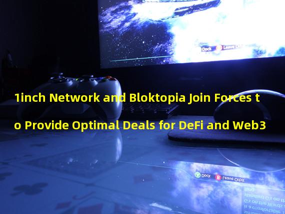 1inch Network and Bloktopia Join Forces to Provide Optimal Deals for DeFi and Web3