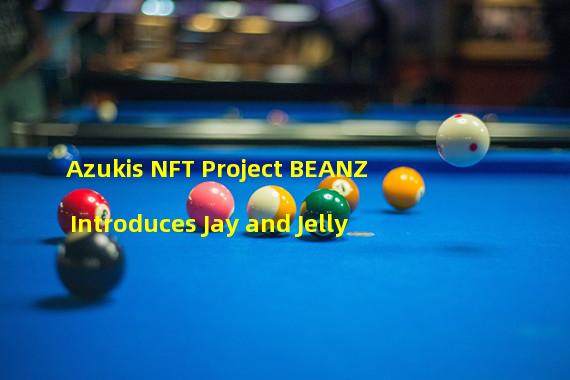 Azukis NFT Project BEANZ Introduces Jay and Jelly