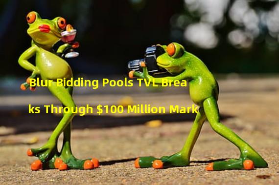 Blur Bidding Pools TVL Breaks Through $100 Million Mark