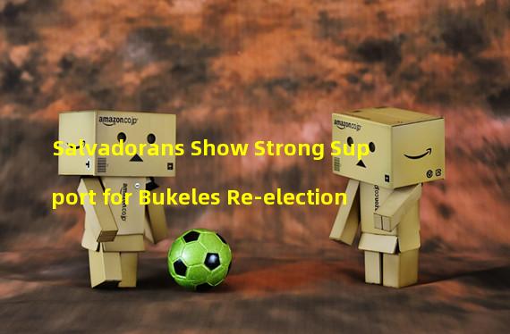 Salvadorans Show Strong Support for Bukeles Re-election