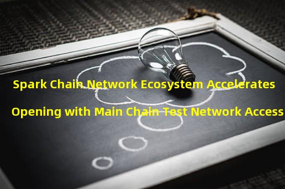 Spark Chain Network Ecosystem Accelerates Opening with Main Chain Test Network Access