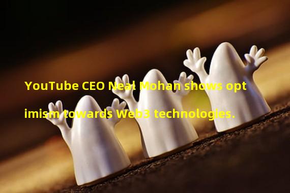 YouTube CEO Neal Mohan shows optimism towards Web3 technologies.