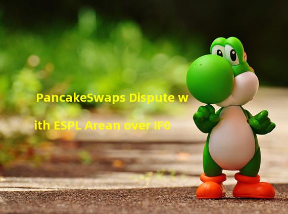 PancakeSwaps Dispute with ESPL Arean over IF0