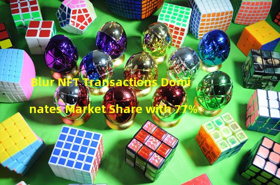 Blur NFT Transactions Dominates Market Share with 77%