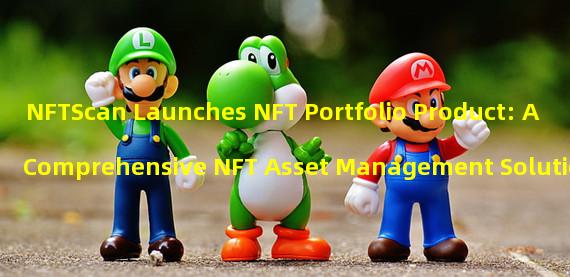 NFTScan Launches NFT Portfolio Product: A Comprehensive NFT Asset Management Solution