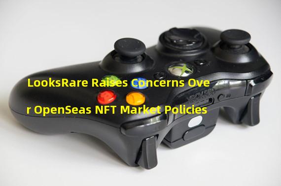 LooksRare Raises Concerns Over OpenSeas NFT Market Policies