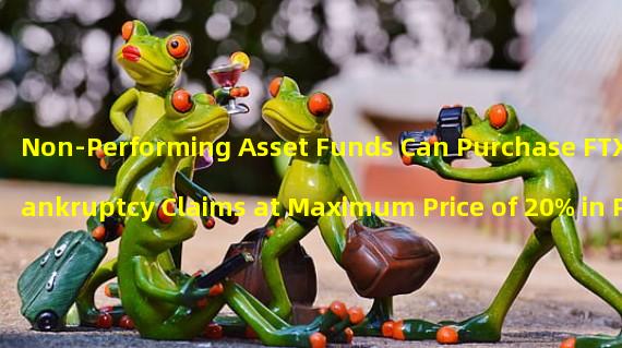 Non-Performing Asset Funds Can Purchase FTX Bankruptcy Claims at Maximum Price of 20% in Private OTC Market