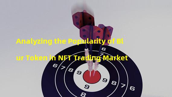 Analyzing the Popularity of Blur Token in NFT Trading Market