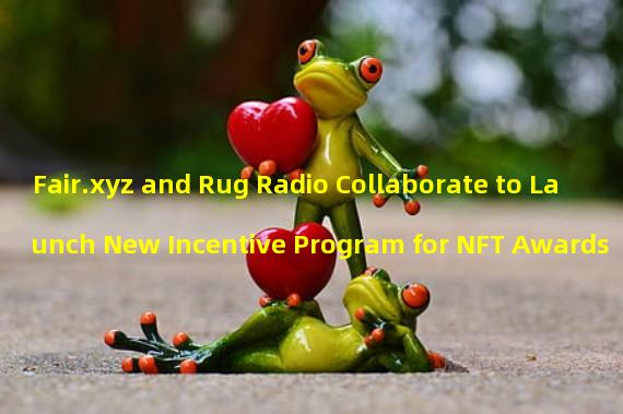 Fair.xyz and Rug Radio Collaborate to Launch New Incentive Program for NFT Awards