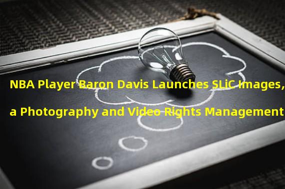 NBA Player Baron Davis Launches SLiC Images, a Photography and Video Rights Management Platform with NFT Technology