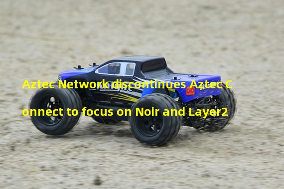 Aztec Network discontinues Aztec Connect to focus on Noir and Layer2 