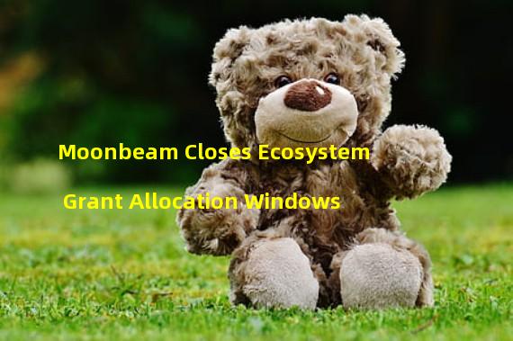 Moonbeam Closes Ecosystem Grant Allocation Windows