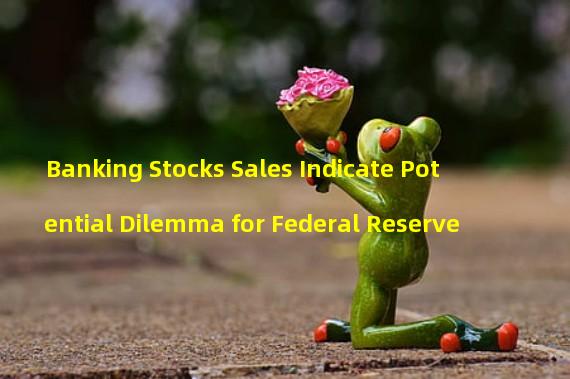 Banking Stocks Sales Indicate Potential Dilemma for Federal Reserve