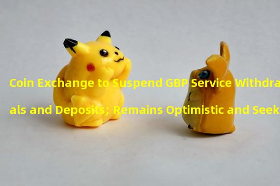 Coin Exchange to Suspend GBP Service Withdrawals and Deposits; Remains Optimistic and Seeks Alternative Solutions