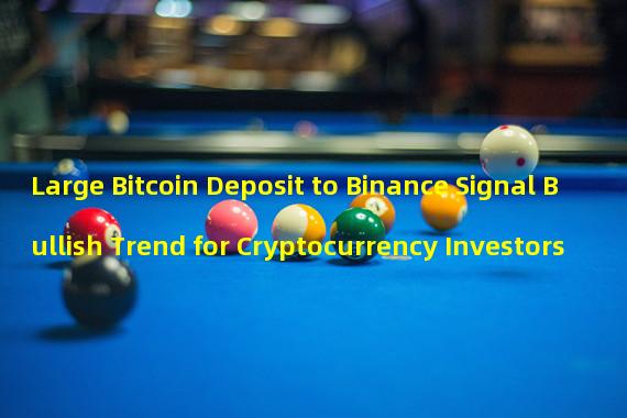 Large Bitcoin Deposit to Binance Signal Bullish Trend for Cryptocurrency Investors