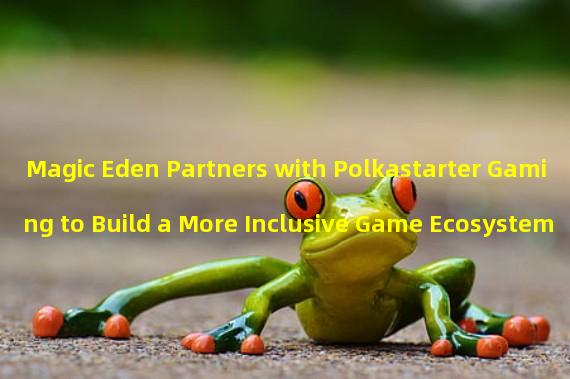 Magic Eden Partners with Polkastarter Gaming to Build a More Inclusive Game Ecosystem