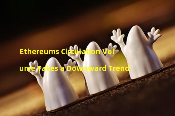 Ethereums Circulation Volume Takes a Downward Trend