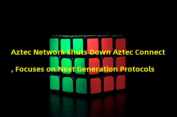 Aztec Network Shuts Down Aztec Connect, Focuses on Next Generation Protocols