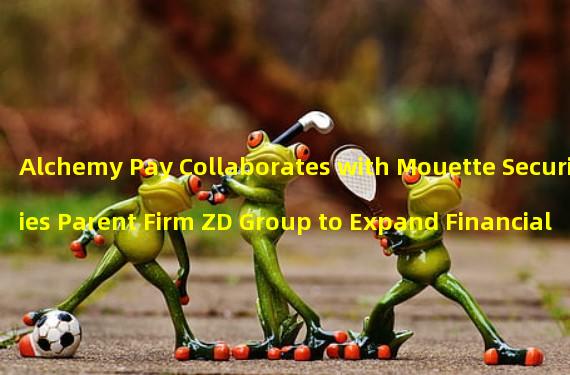 Alchemy Pay Collaborates with Mouette Securities Parent Firm ZD Group to Expand Financial Services