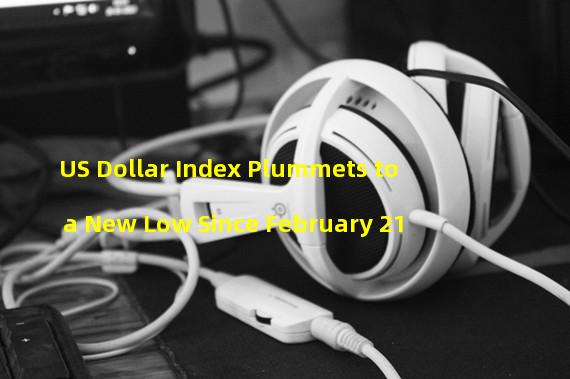 US Dollar Index Plummets to a New Low Since February 21