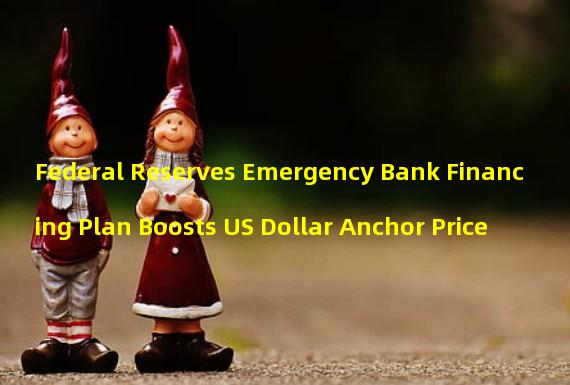 Federal Reserves Emergency Bank Financing Plan Boosts US Dollar Anchor Price