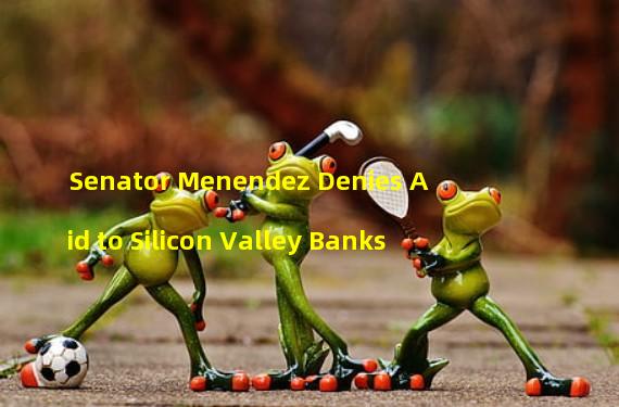 Senator Menendez Denies Aid to Silicon Valley Banks