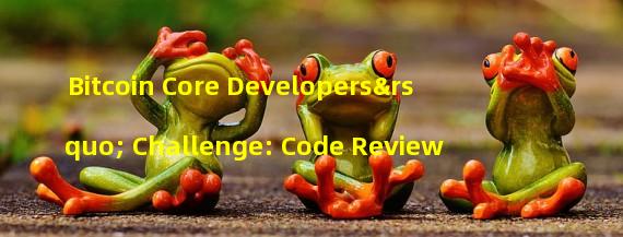 Bitcoin Core Developers’ Challenge: Code Review