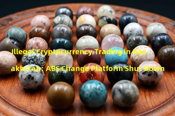 Illegal Cryptocurrency Trading in Kazakhstan: ABS Change Platform Shut Down